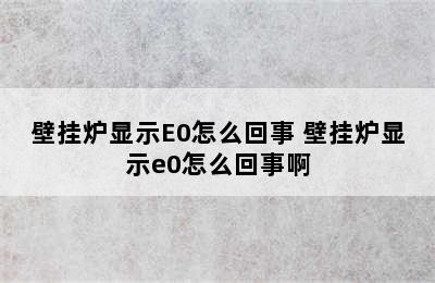 壁挂炉显示E0怎么回事 壁挂炉显示e0怎么回事啊